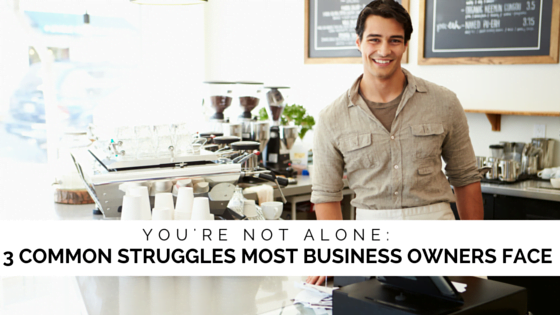 You’re Not Alone: 3 Common Struggles Most Small Business Owners Face